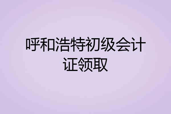 呼和浩特初级会计证领取