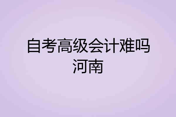 自考高级会计难吗河南