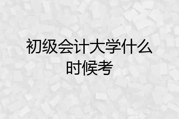 初级会计大学什么时候考