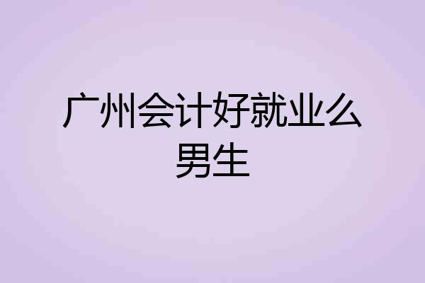广州会计好就业么男生