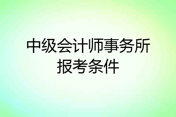 中级会计师事务所报考条件