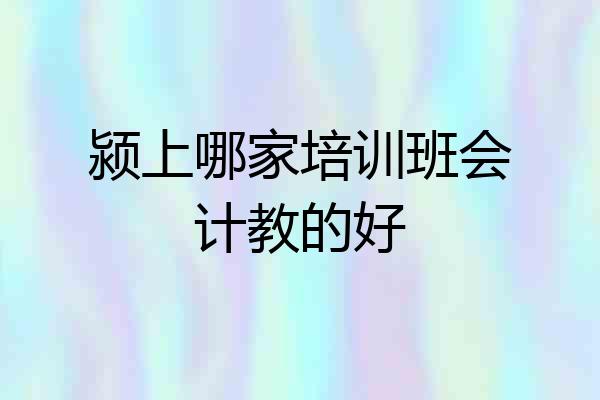 颍上哪家培训班会计教的好