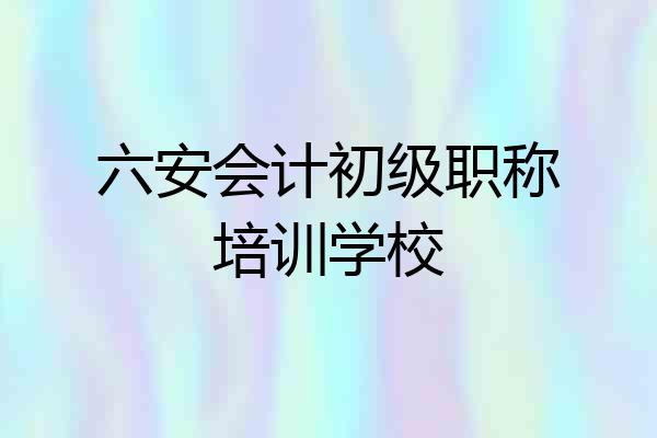 六安会计初级职称培训学校
