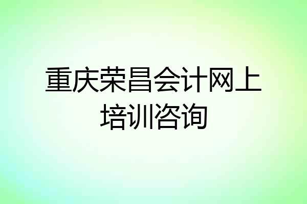 重庆荣昌会计网上培训咨询