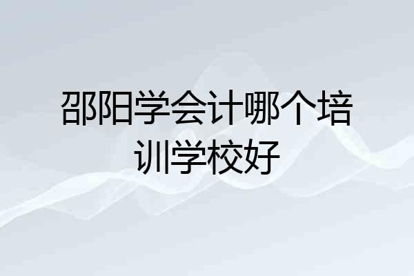 邵阳学会计哪个培训学校好