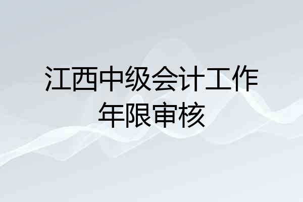 江西中级会计工作年限审核