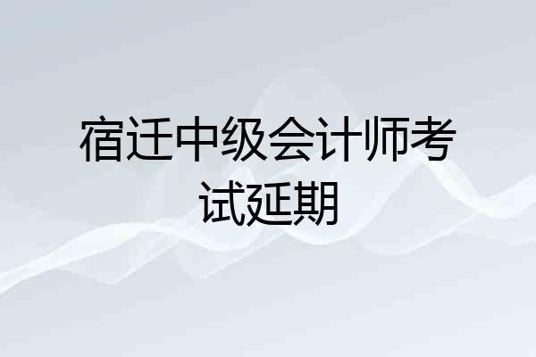 宿迁中级会计师考试延期