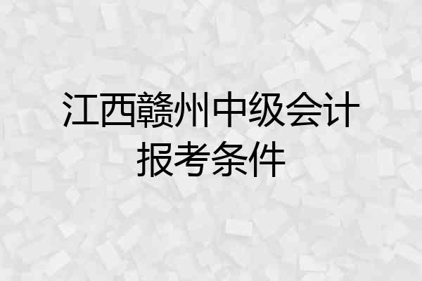 江西赣州中级会计报考条件