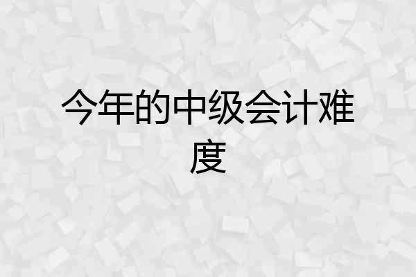 今年的中级会计难度