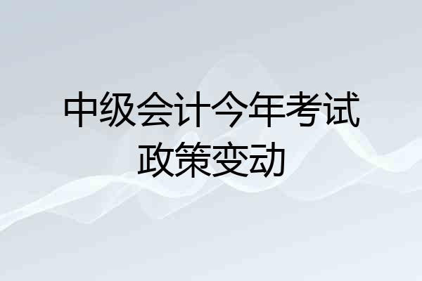 中级会计今年考试政策变动