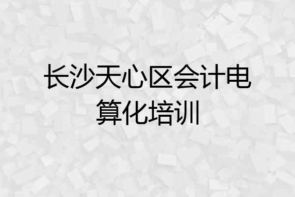 长沙天心区会计电算化培训