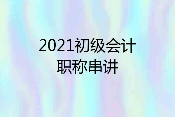2021初级会计职称串讲
