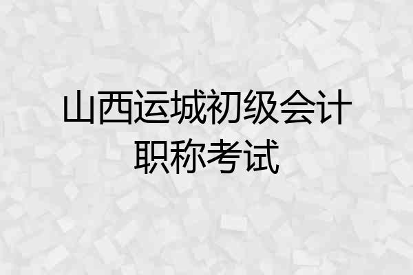 山西运城初级会计职称考试