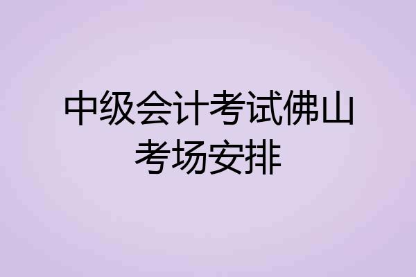 中级会计考试佛山考场安排