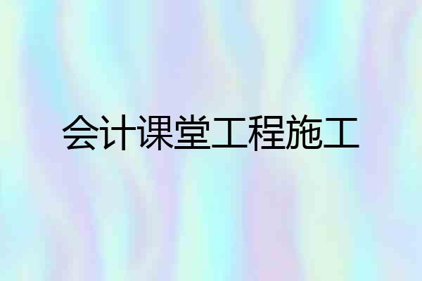 会计课堂工程施工