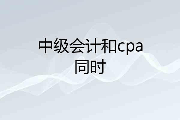 中级会计和cpa同时