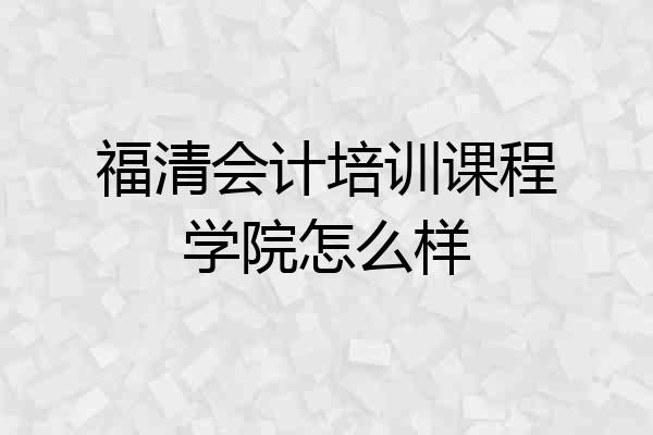 福清会计培训课程学院怎么样