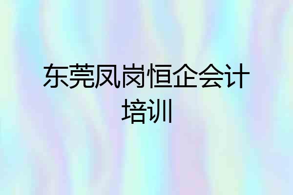 东莞凤岗恒企会计培训