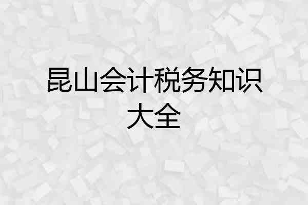 昆山会计税务知识大全