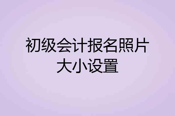 初级会计报名照片大小设置