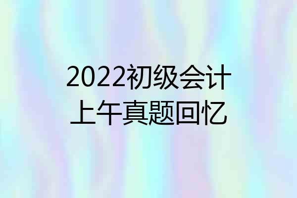 2022初级会计上午真题回忆
