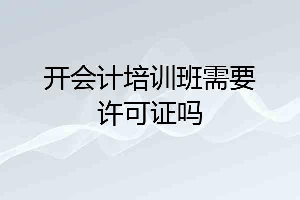 开会计培训班需要许可证吗