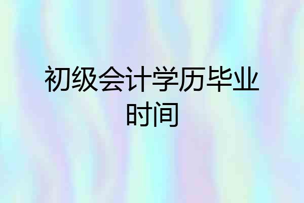初级会计学历毕业时间