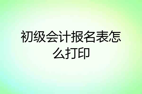 初级会计报名表怎么打印