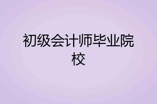 初级会计师毕业院校