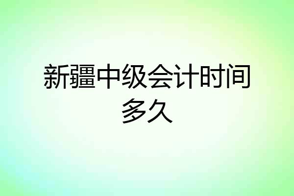 新疆中级会计时间多久