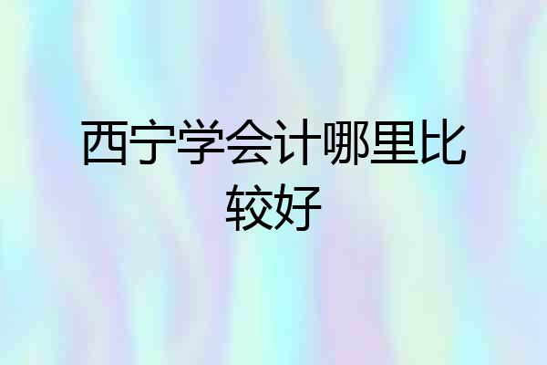 西宁学会计哪里比较好