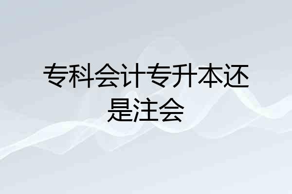 专科会计专升本还是注会