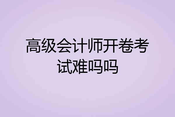 高级会计师开卷考试难吗吗