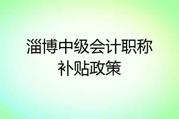 淄博中级会计职称补贴政策