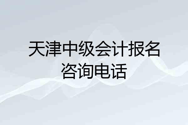 天津中级会计报名咨询电话