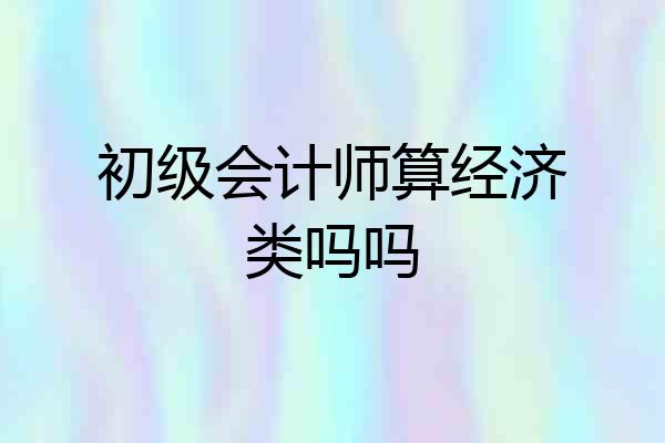 初级会计师算经济类吗吗