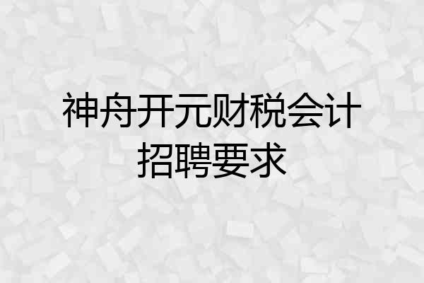 神舟开元财税会计招聘要求