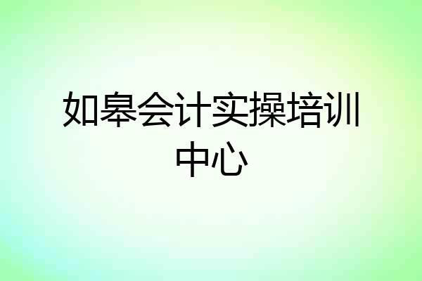 如皋会计实操培训中心