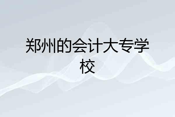 郑州的会计大专学校