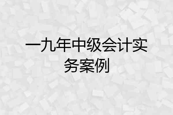 一九年中级会计实务案例