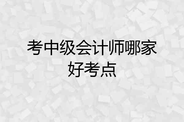 考中级会计师哪家好考点