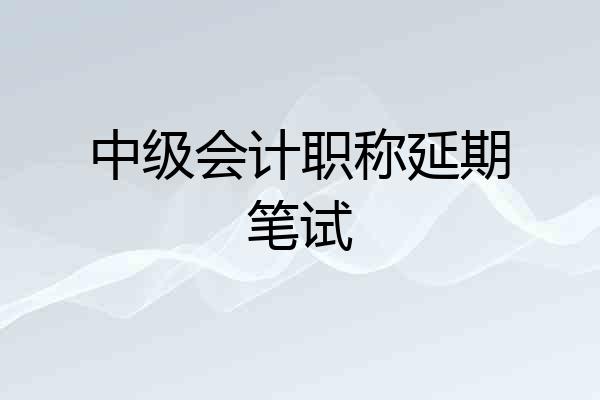中级会计职称延期笔试