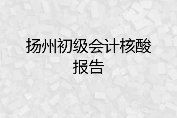 扬州初级会计核酸报告