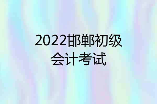 2022邯郸初级会计考试