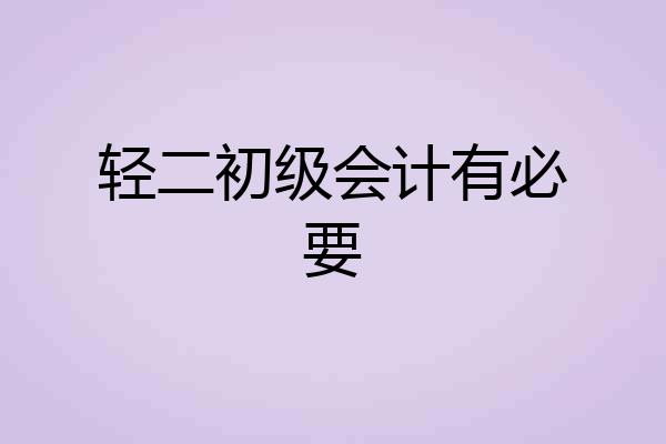 轻二初级会计有必要