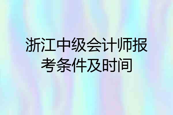 浙江中级会计师报考条件及时间