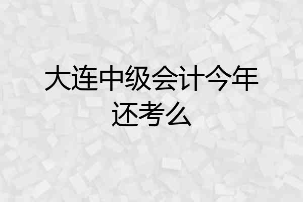 大连中级会计今年还考么