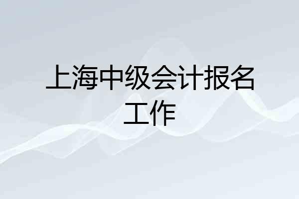 上海中级会计报名工作
