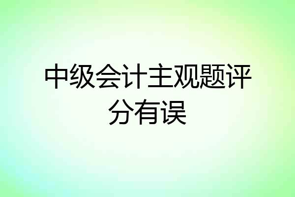 中级会计主观题评分有误