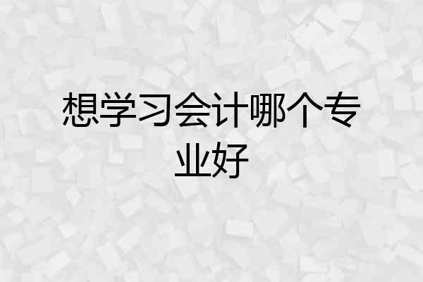 想学习会计哪个专业好